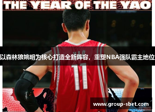 以森林狼姚明为核心打造全新阵容，重塑NBA强队霸主地位