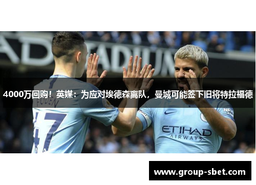 4000万回购！英媒：为应对埃德森离队，曼城可能签下旧将特拉福德