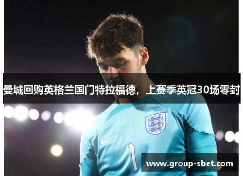 曼城回购英格兰国门特拉福德，上赛季英冠30场零封